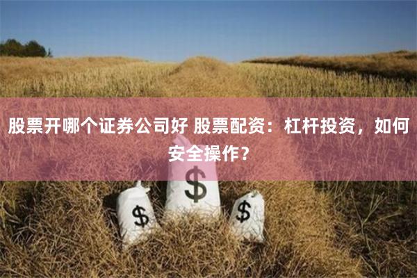 股票开哪个证券公司好 股票配资：杠杆投资，如何安全操作？