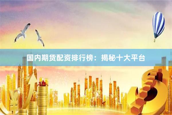 国内期货配资排行榜：揭秘十大平台