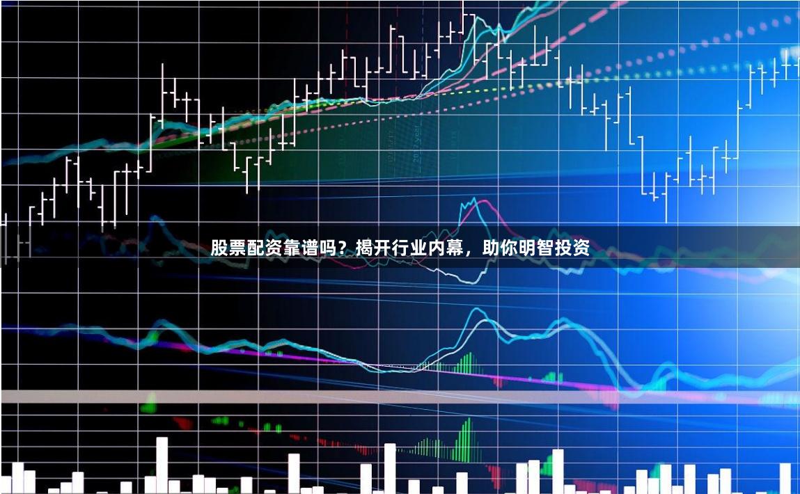 股票配资靠谱吗？揭开行业内幕，助你明智投资