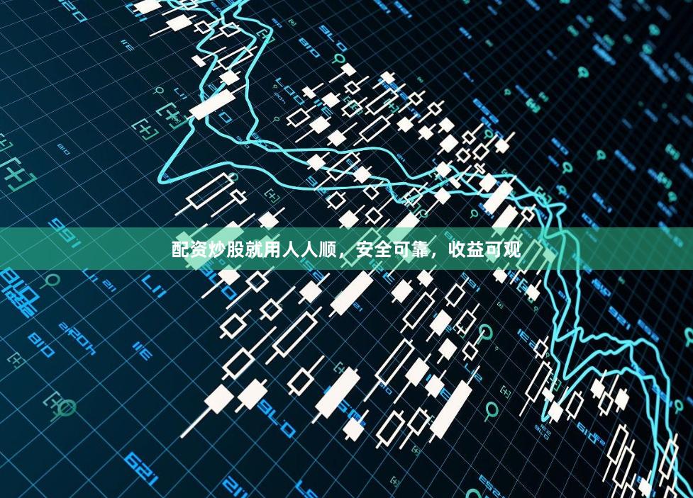 配资炒股就用人人顺，安全可靠，收益可观