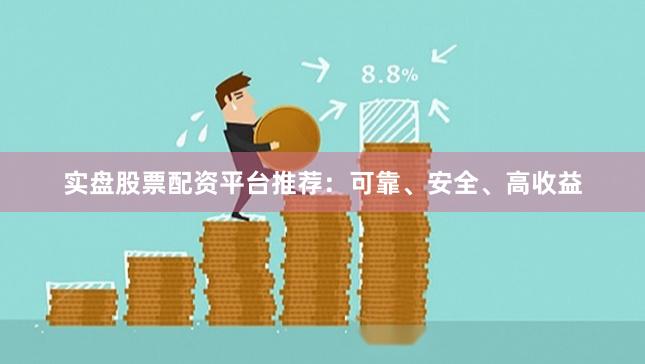 实盘股票配资平台推荐：可靠、安全、高收益