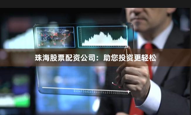 珠海股票配资公司：助您投资更轻松