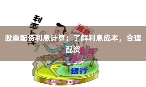 股票配资利息计算：了解利息成本，合理配资