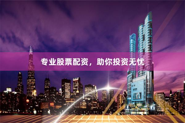 专业股票配资，助你投资无忧
