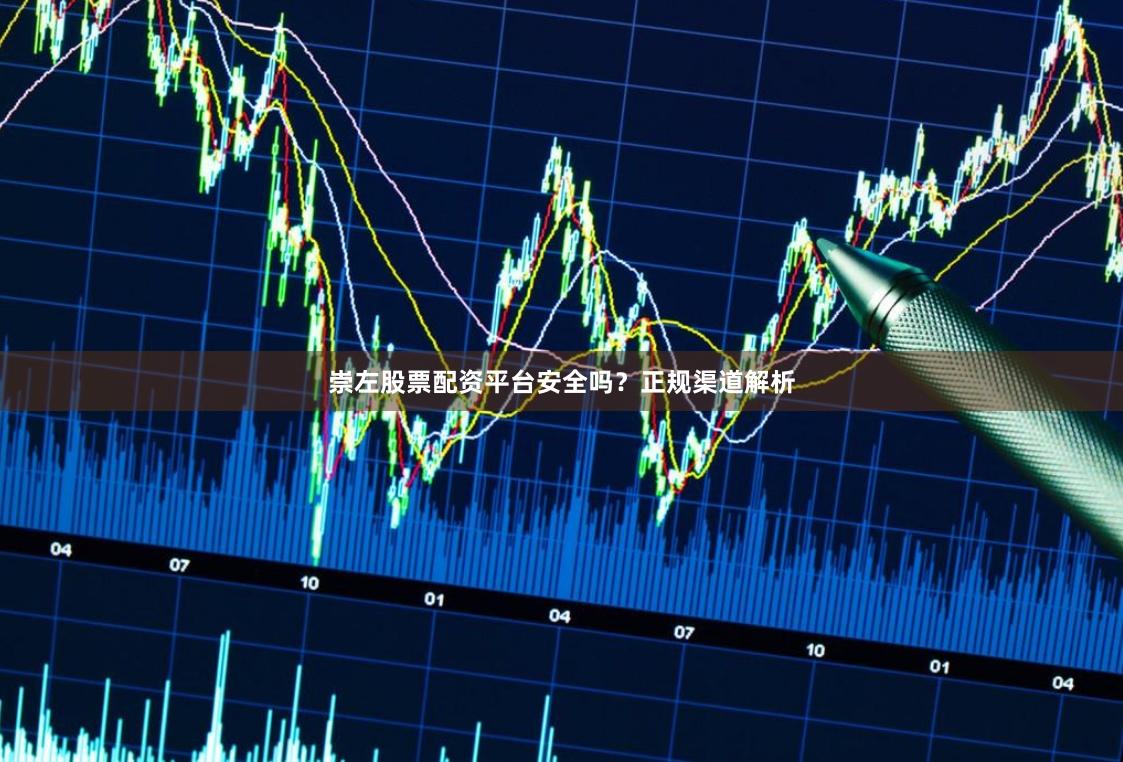 崇左股票配资平台安全吗？正规渠道解析