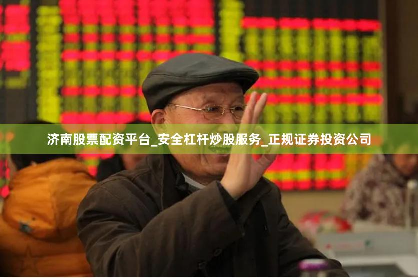济南股票配资平台_安全杠杆炒股服务_正规证券投资公司