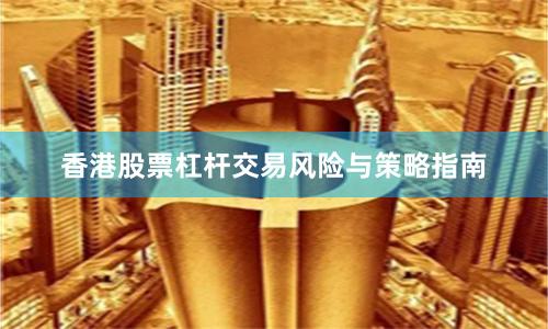香港股票杠杆交易风险与策略指南