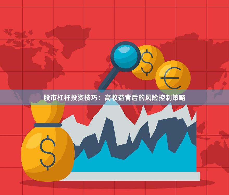 股市杠杆投资技巧：高收益背后的风险控制策略