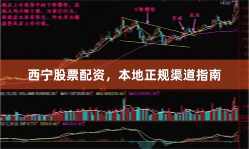 西宁股票配资，本地正规渠道指南