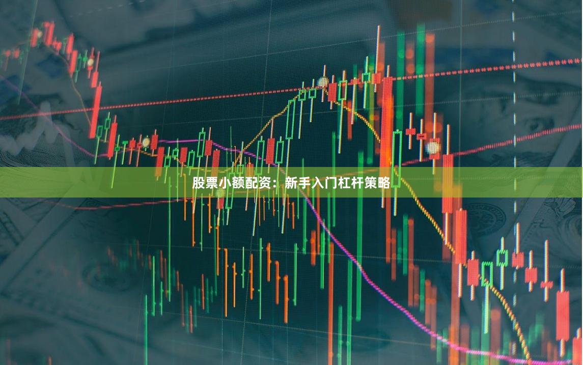 股票小额配资：新手入门杠杆策略