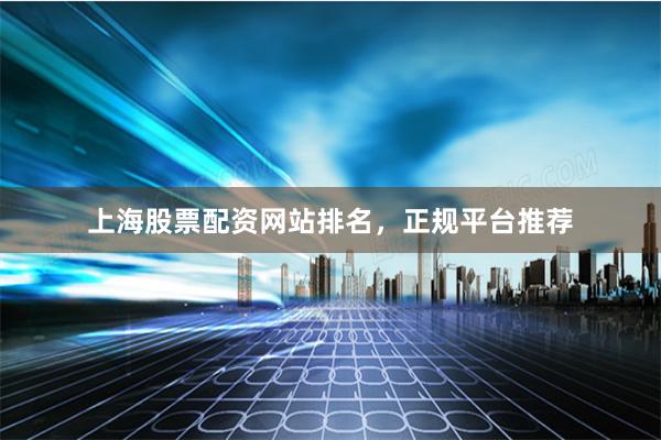 上海股票配资网站排名，正规平台推荐