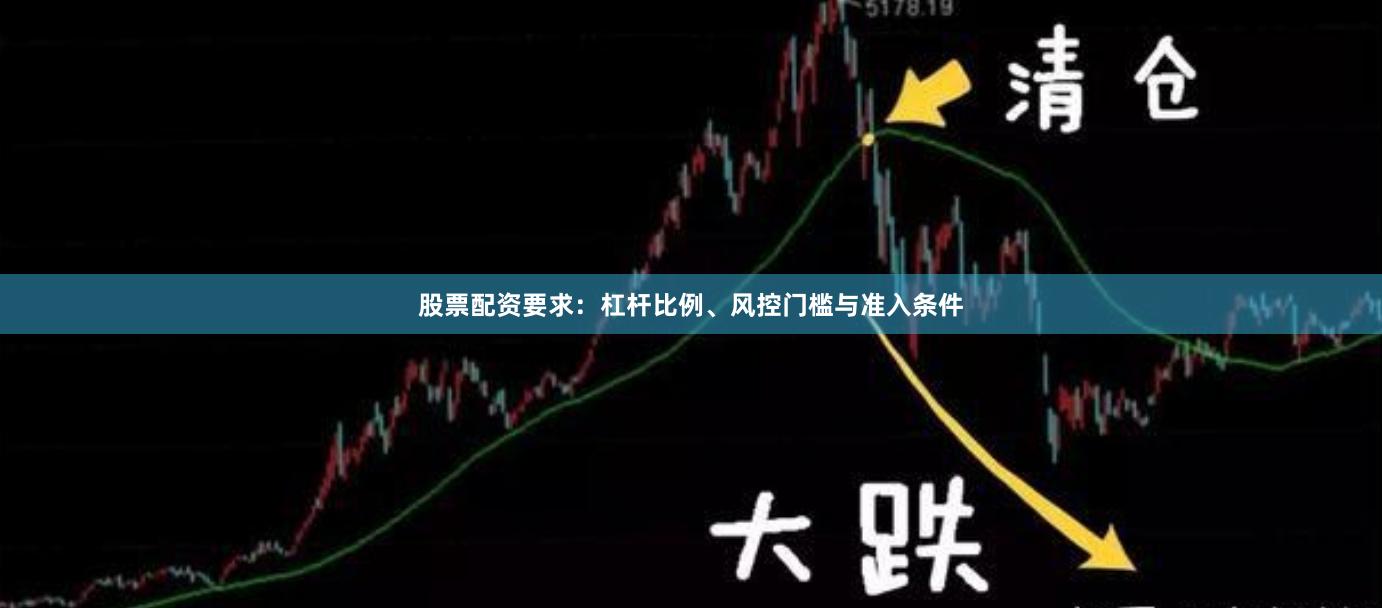 股票配资要求：杠杆比例、风控门槛与准入条件