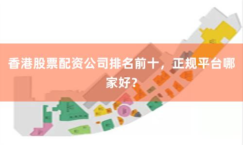 香港股票配资公司排名前十，正规平台哪家好？