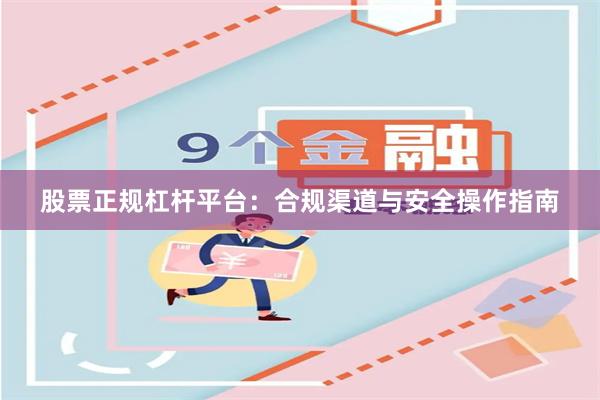 股票正规杠杆平台：合规渠道与安全操作指南