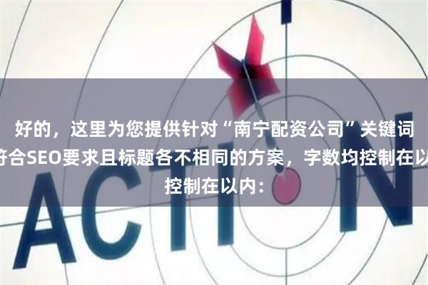 好的，这里为您提供针对“南宁配资公司”关键词、符合SEO要求且标题各不相同的方案，字数均控制在以内：
